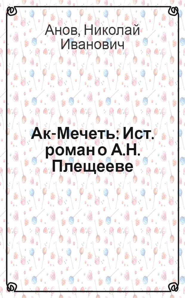 Ак-Мечеть : Ист. роман о А.Н. Плещееве