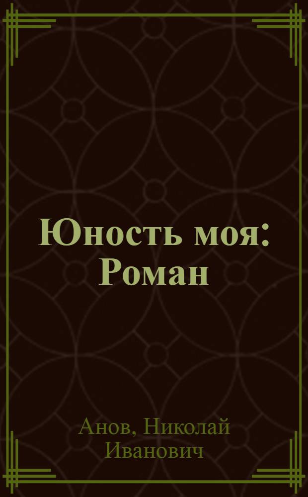 Юность моя : Роман