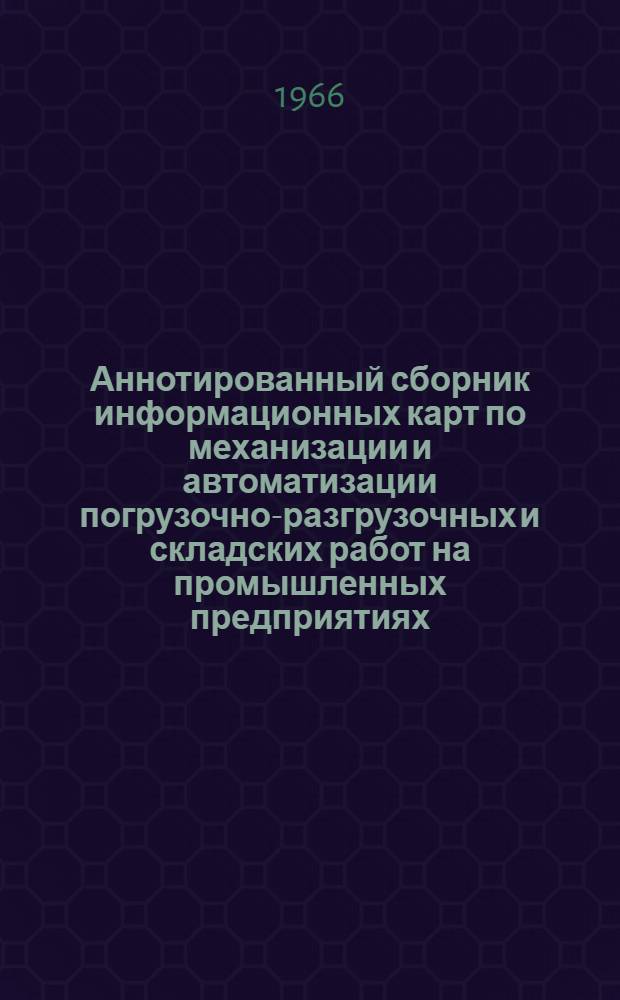 Аннотированный сборник информационных карт по механизации и автоматизации погрузочно-разгрузочных и складских работ на промышленных предприятиях