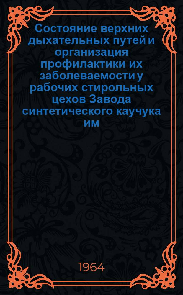 Состояние верхних дыхательных путей и организация профилактики их заболеваемости у рабочих стирольных цехов Завода синтетического каучука им. С.М. Кирова : Автореферат дис. на соискание учен. степени кандидата мед. наук