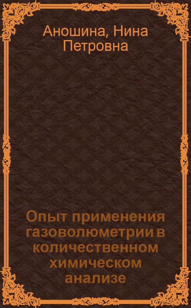 Опыт применения газоволюметрии в количественном химическом анализе : Автореферат дис., представл. на соискание учен. степени канд. хим. наук