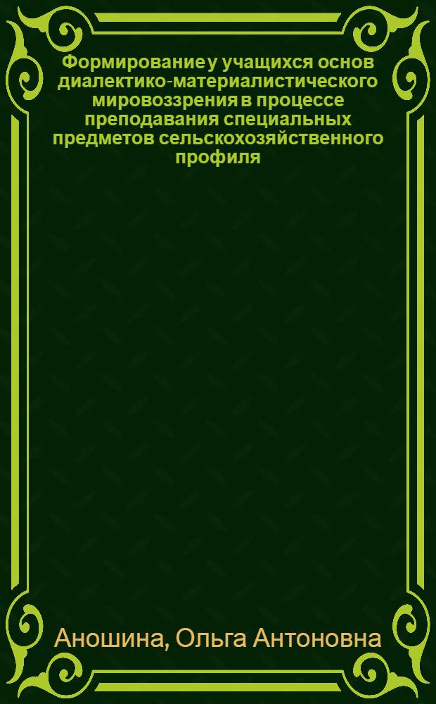Формирование у учащихся основ диалектико-материалистического мировоззрения в процессе преподавания специальных предметов сельскохозяйственного профиля
