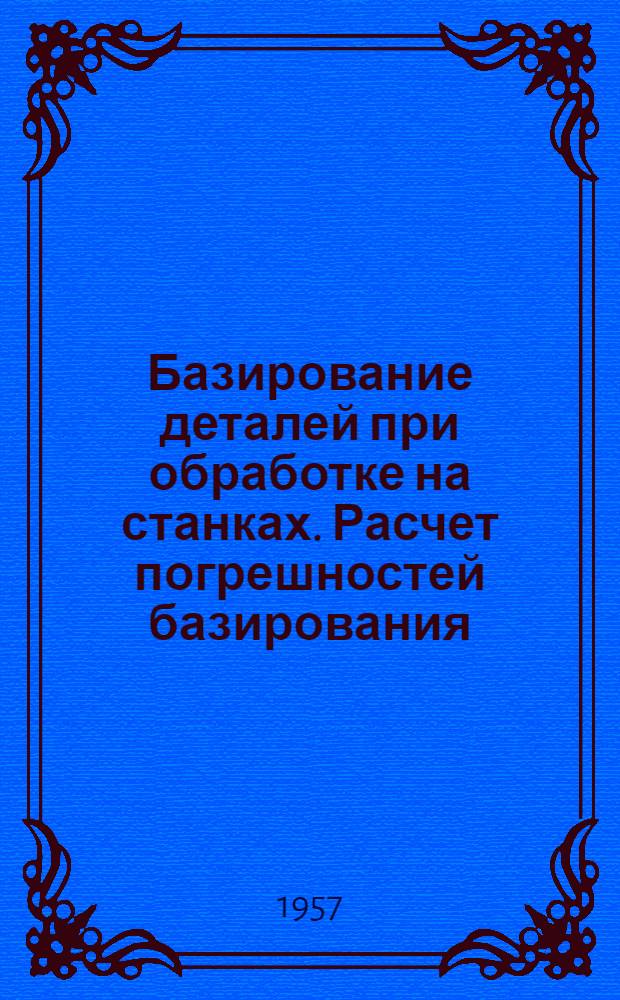 Базирование деталей при обработке на станках. Расчет погрешностей базирования : Первая лекция