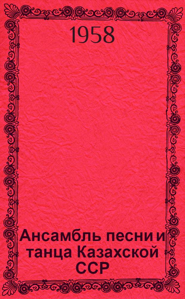 Ансамбль песни и танца Казахской ССР : Статья о творческом пути, состав труппы и репертуар