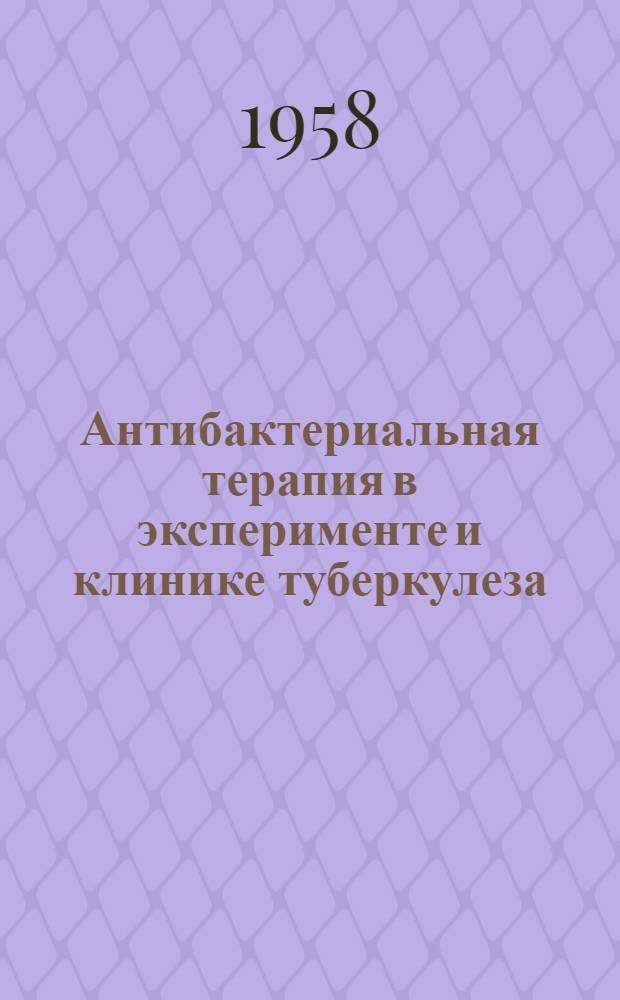 Антибактериальная терапия в эксперименте и клинике туберкулеза : Сборник статей, посвящ. 40-летию ин-та
