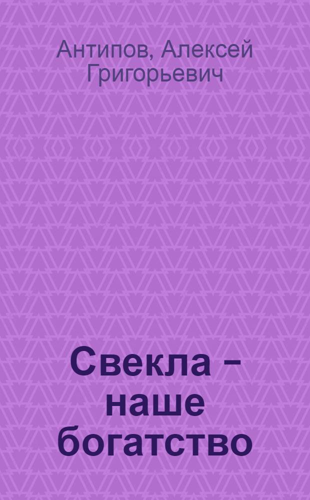 Свекла - наше богатство : (Опыт ромоданов. свекловодов)