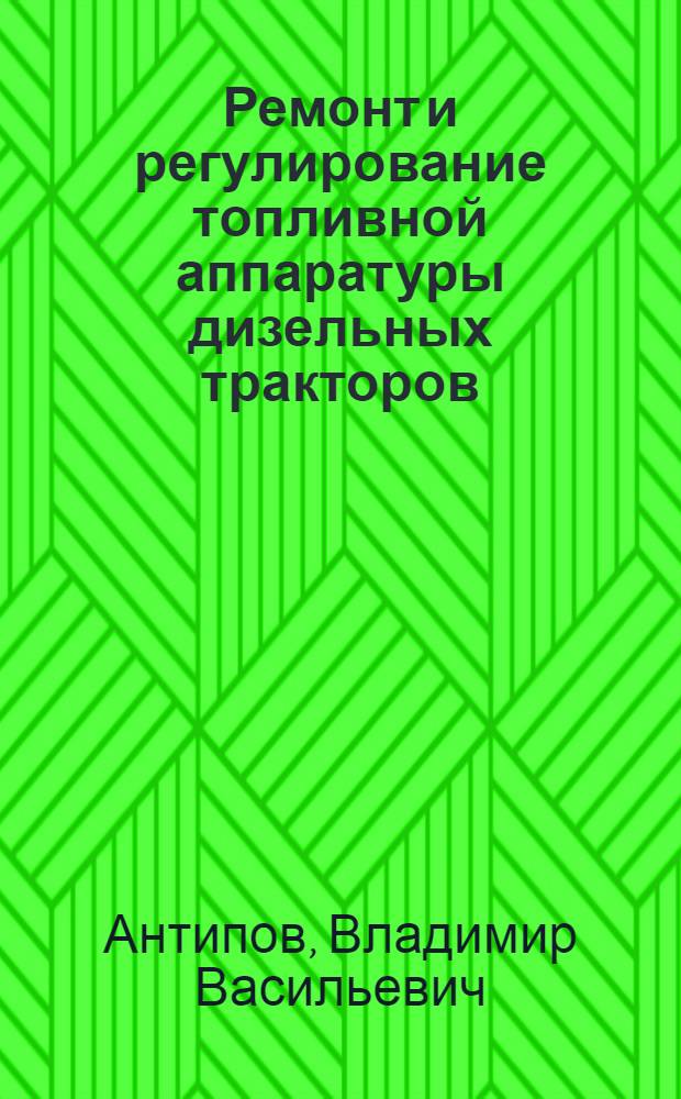 Ремонт и регулирование топливной аппаратуры дизельных тракторов
