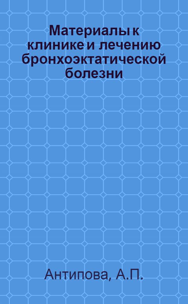 Материалы к клинике и лечению бронхоэктатической болезни : (Клинич. и патологоанатом. исследование) : Автореферат дис. на соискание учен. степени доктора мед. наук
