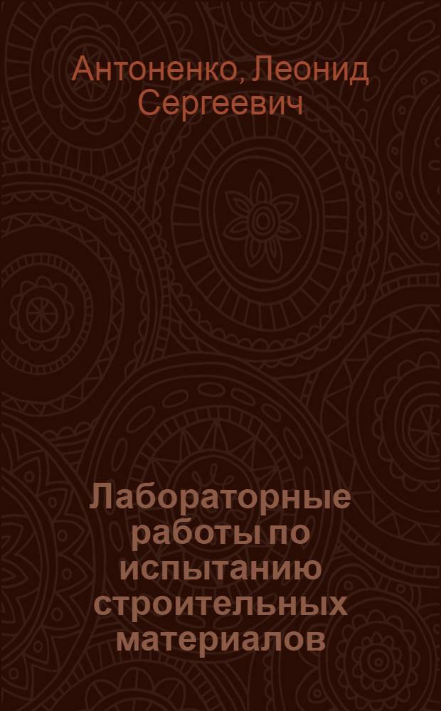 Лабораторные работы по испытанию строительных материалов : Техн. училище № 4 г. Днепропетровска и др.