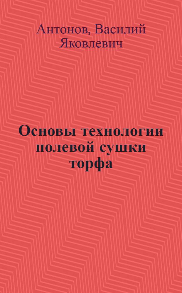 Основы технологии полевой сушки торфа : Учеб. пособие для вузов по специальности "Технология и комплексная механизация разработки торф. месторождений"