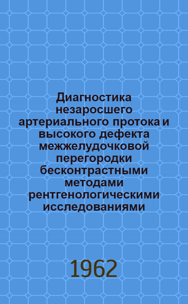 Диагностика незаросшего артериального протока и высокого дефекта межжелудочковой перегородки бесконтрастными методами рентгенологическими исследованиями : Автореферат дис. на соискание учен. степени кандидата мед. наук