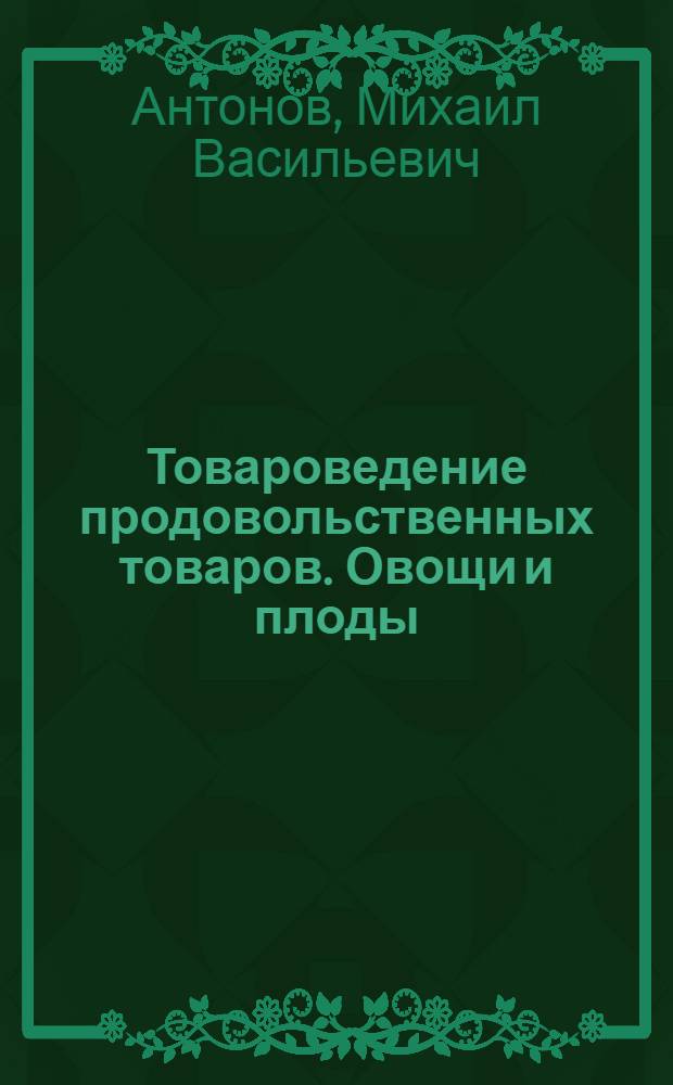 Товароведение продовольственных товаров. Овощи и плоды : Учебник для товароведных фак. высш. экон. учеб. заведений