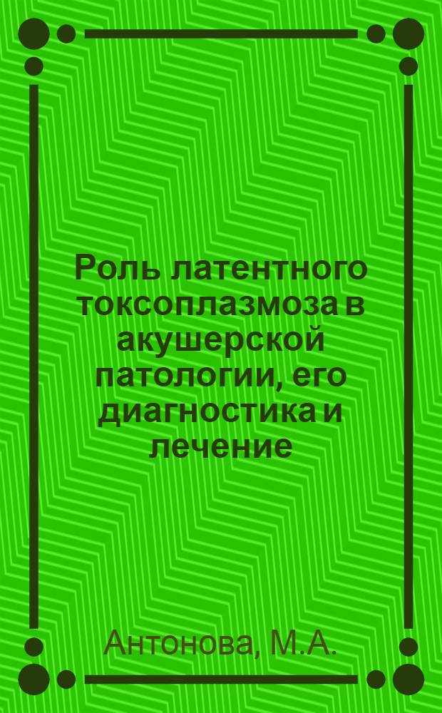 Роль латентного токсоплазмоза в акушерской патологии, его диагностика и лечение : Автореферат дис. на соискание учен. степени канд. мед. наук : (750)