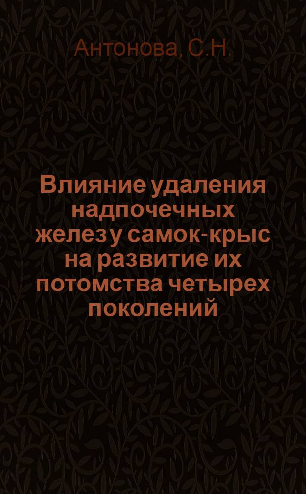 Влияние удаления надпочечных желез у самок-крыс на развитие их потомства четырех поколений : Автореферат дис. на соискание учен. степени канд. биол. наук