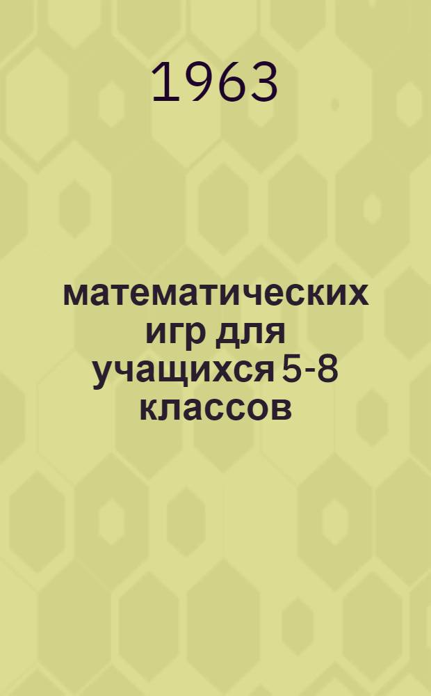 100 математических игр для учащихся 5-8 классов : (Учеб. пособие для учителей Новосиб. обл.)
