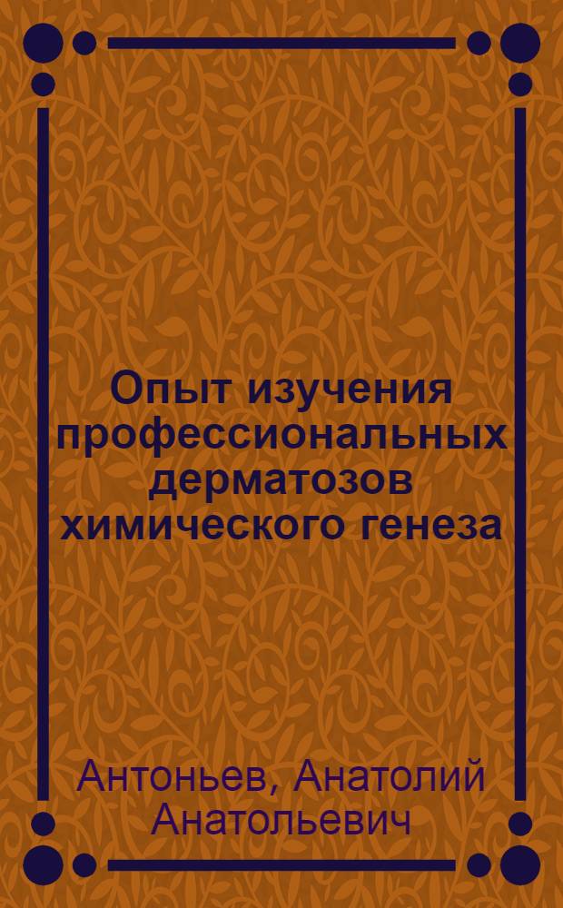 Опыт изучения профессиональных дерматозов химического генеза : (Структура, классификация, диагностика, клиника и профилактика) : Автореферат дис. на соискание учен. степени д-ра мед. наук
