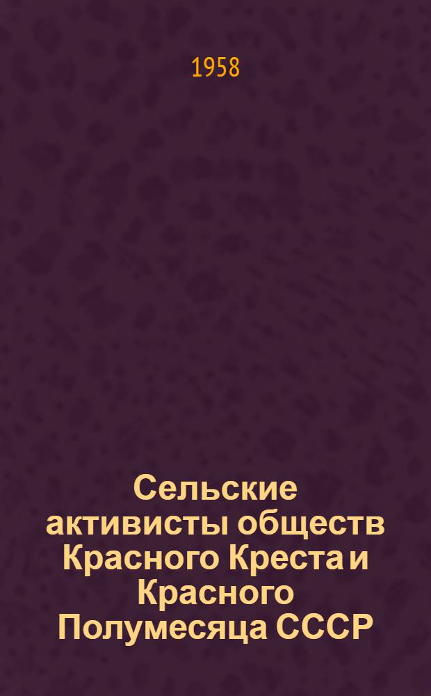 Сельские активисты обществ Красного Креста и Красного Полумесяца СССР : (Из опыта работы передовых организаций)