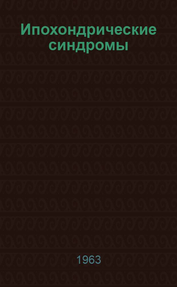 Ипохондрические синдромы : (Клиника, генез, лечение) : Автореферат дис. на соискание учен. степени кандидата мед. наук