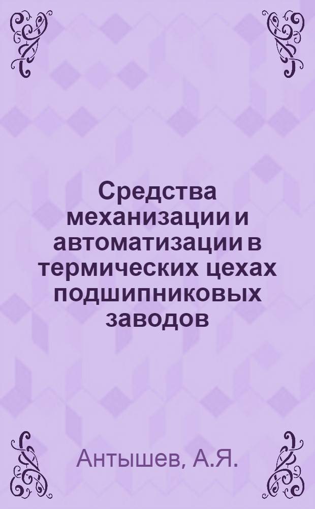 Средства механизации и автоматизации в термических цехах подшипниковых заводов : Обзор