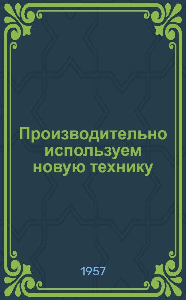 Производительно используем новую технику : (Из опыта передовых лесозагот. предприятий БССР)