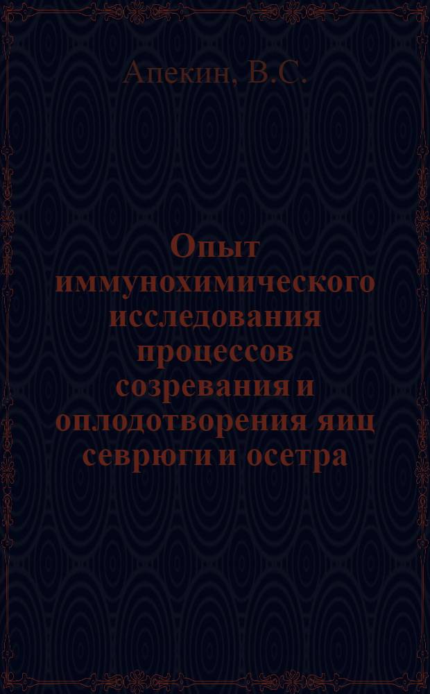 Опыт иммунохимического исследования процессов созревания и оплодотворения яиц севрюги и осетра : 104. Цитология : Автореферат дис. на соискание учен. степени канд. биол. наук