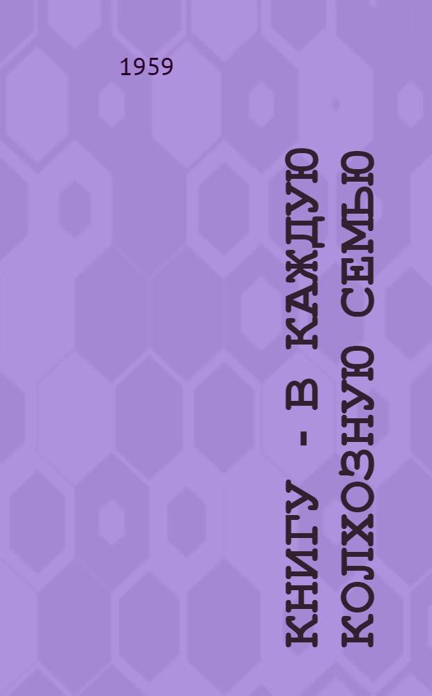 Книгу - в каждую колхозную семью : Из опыта работы Завражной сельской б-ки Кадыйского района