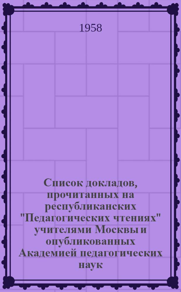 Список докладов, прочитанных на республиканских "Педагогических чтениях" учителями Москвы и опубликованных Академией педагогических наук