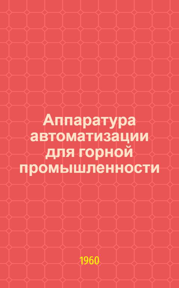 Аппаратура автоматизации для горной промышленности : (Продукция Днепропетр. завода селеновых выпрямителей) : Сборник