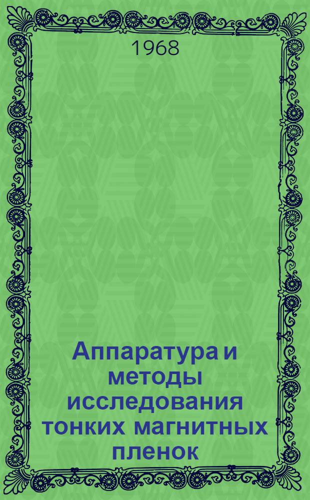 Аппаратура и методы исследования тонких магнитных пленок : (Труды Всесоюз. симпозиума по аппаратуре и методам исследования тонких магнитных пленок. Красноярск, 20-27 июня 1967)