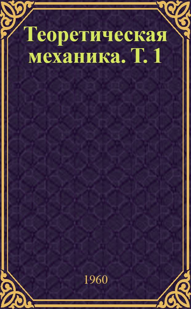 Теоретическая механика. Т. 1 : Статика. Динамика точки