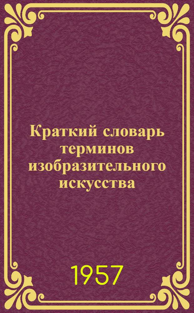 Краткий словарь терминов изобразительного искусства : (Консультационный материал для изокружков)