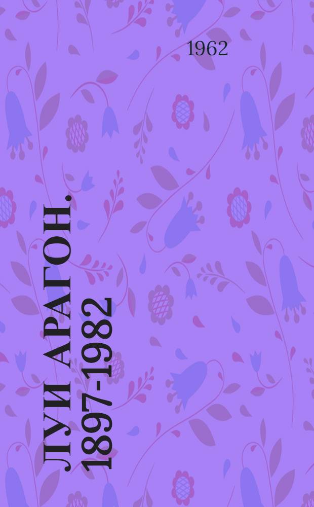 Луи Арагон. 1897-1982 : Метод. материалы к вечеру, посвящ. 65-летию со дня рождения