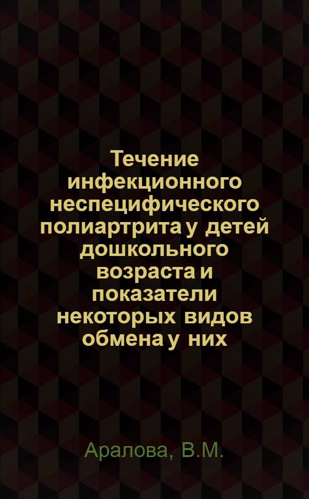 Течение инфекционного неспецифического полиартрита у детей дошкольного возраста и показатели некоторых видов обмена у них : Автореферат дис. на соискание учен. степени канд. мед. наук : (758)