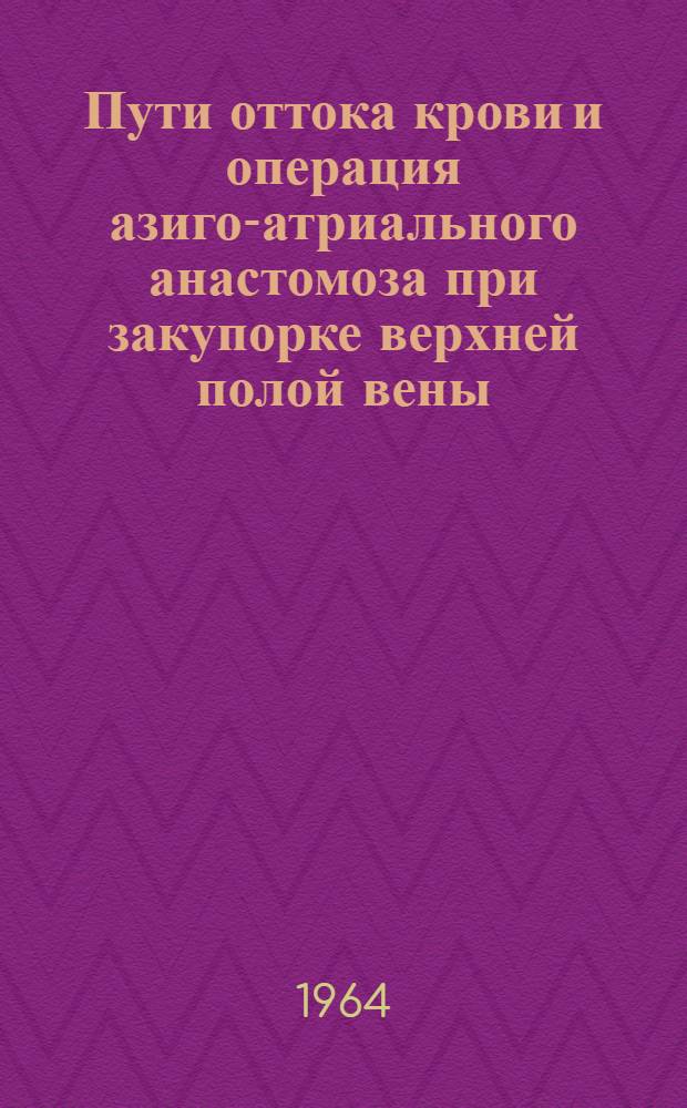 Пути оттока крови и операция азиго-атриального анастомоза при закупорке верхней полой вены : (Эксперим. исследование) : Автореферат дис. на соискание учен. степени доктора мед. наук