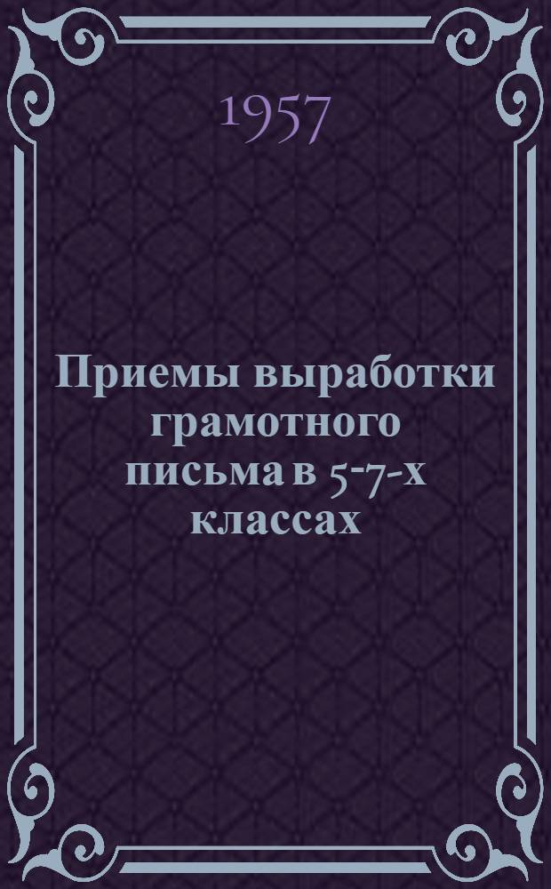 Приемы выработки грамотного письма в 5-7-х классах : (Из опыта работы учителей рус. яз. школ г. Саратова)