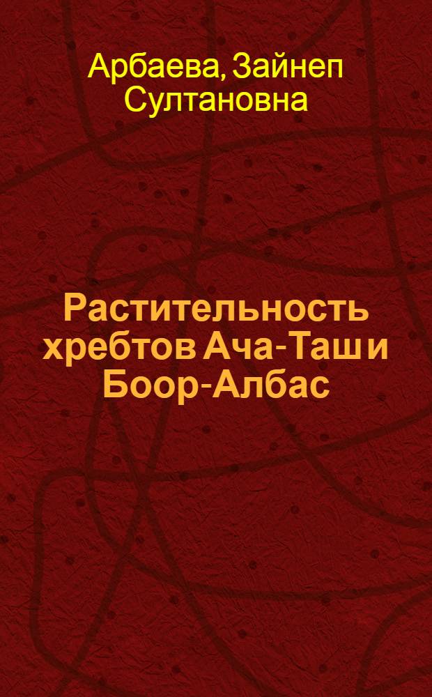 Растительность хребтов Ача-Таш и Боор-Албас : (Центр. Тянь-Шань)