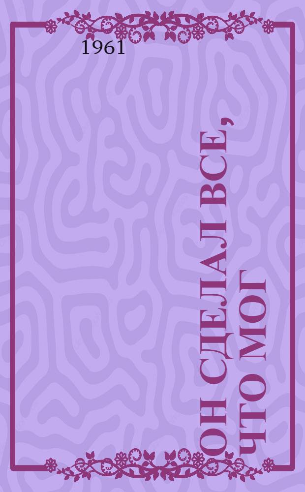 Он сделал все, что мог; "Я 11-17"; Ответная операция: повести: для старшего возраста / В. Ардаматский; ил.: В. Макеев и А. Лурье