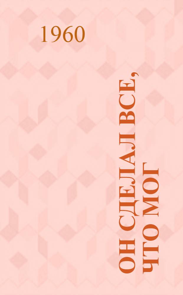 Он сделал все, что мог : Повесть : Для ст. возраста