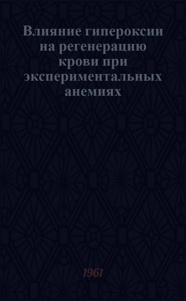 Влияние гипероксии на регенерацию крови при экспериментальных анемиях : Автореферат дис. на соискание учен. степени кандидата мед. наук