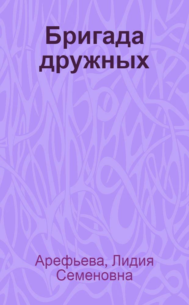 Бригада дружных : (Из опыта работы бригады ком. труда Копачевской фермы колхоза "Путь к коммунизму" Холмогор. района)