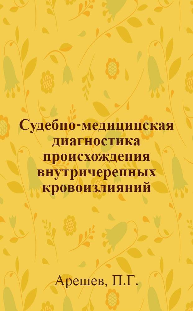 Судебно-медицинская диагностика происхождения внутричерепных кровоизлияний : (Сопоставление клинич., секционных и следств. данных) : Автореферат дис. на соискание учен. степени доктора мед. наук