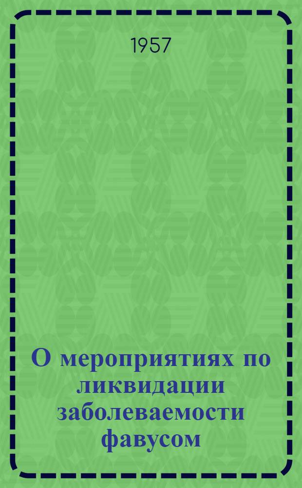 О мероприятиях по ликвидации заболеваемости фавусом : Метод. письмо : Утв. М-вом здравоохранения СССР 15/II 1957 г