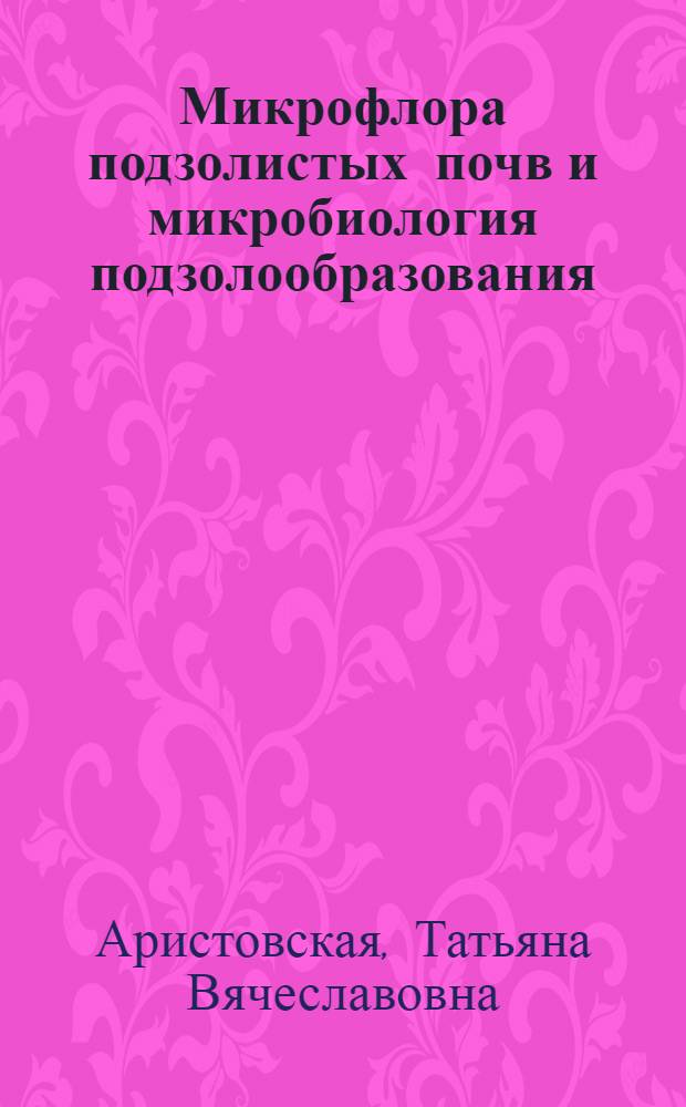 Микрофлора подзолистых почв и микробиология подзолообразования : Автореферат дис. на соискание учен. степени доктора биол. наук