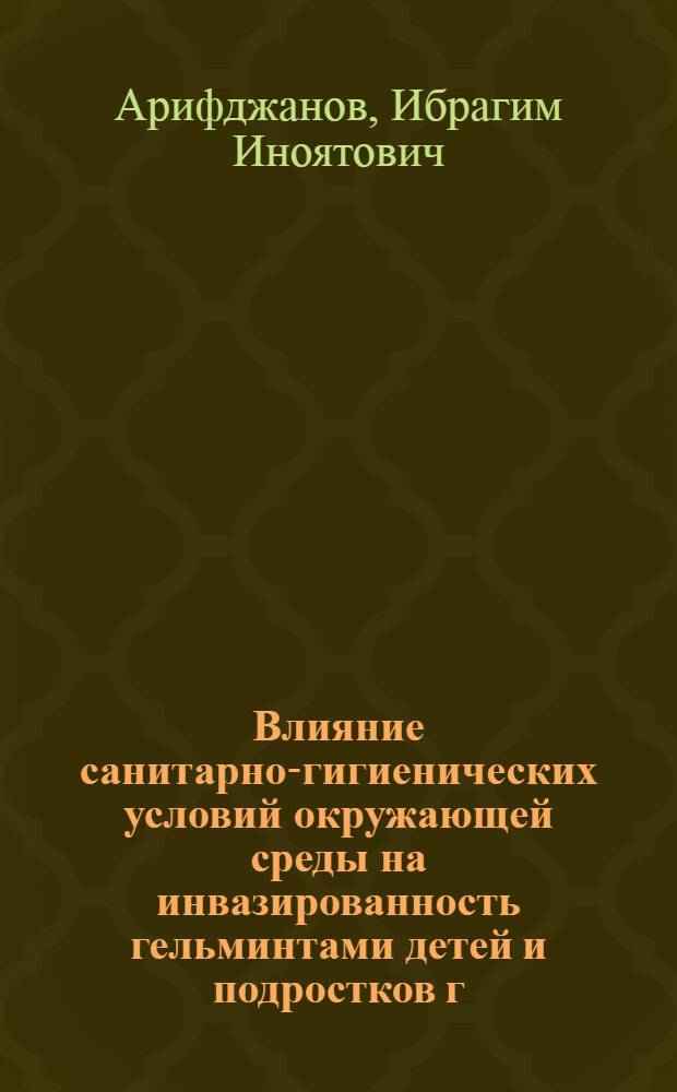 Влияние санитарно-гигиенических условий окружающей среды на инвазированность гельминтами детей и подростков г. Ташкента : Автореферат дис. на соискание учен. степени канд. мед. наук