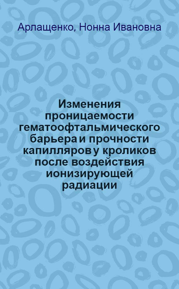 Изменения проницаемости гематоофтальмического барьера и прочности капилляров у кроликов после воздействия ионизирующей радиации : Автореферат дис. на соискание учен. степени кандидата биол. наук
