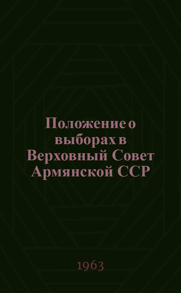 Положение о выборах в Верховный Совет Армянской ССР : (Утв. Указом Президиума Верховного Совета Арм. ССР от 23 дек. 1954 г., внесены частичные изм. и доп. от 5 янв. 1959 г. и 12 янв. 1963 г.)
