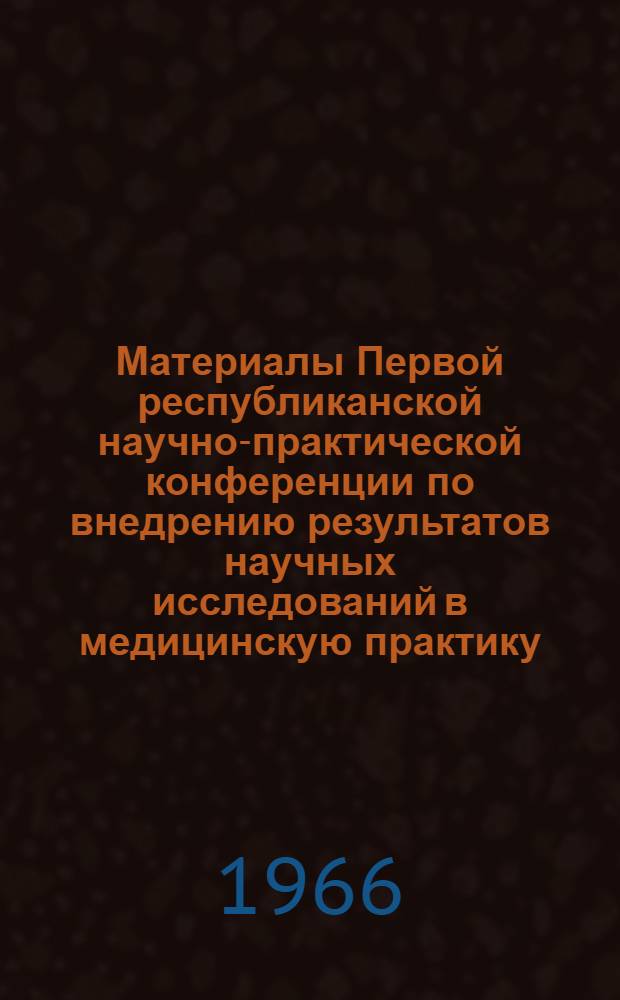 Материалы Первой республиканской научно-практической конференции по внедрению результатов научных исследований в медицинскую практику