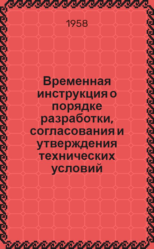 Временная инструкция о порядке разработки, согласования и утверждения технических условий, рецептур и важнейших технологических инструкций на продукцию, вырабатываемую на предприятиях Совнархоза Армянской ССР : Утв. 26/VI 1958 г.