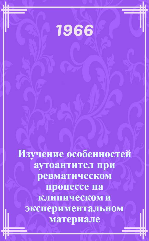 Изучение особенностей аутоантител при ревматическом процессе на клиническом и экспериментальном материале : Автореферат дис. на соискание учен. степени канд. мед. наук