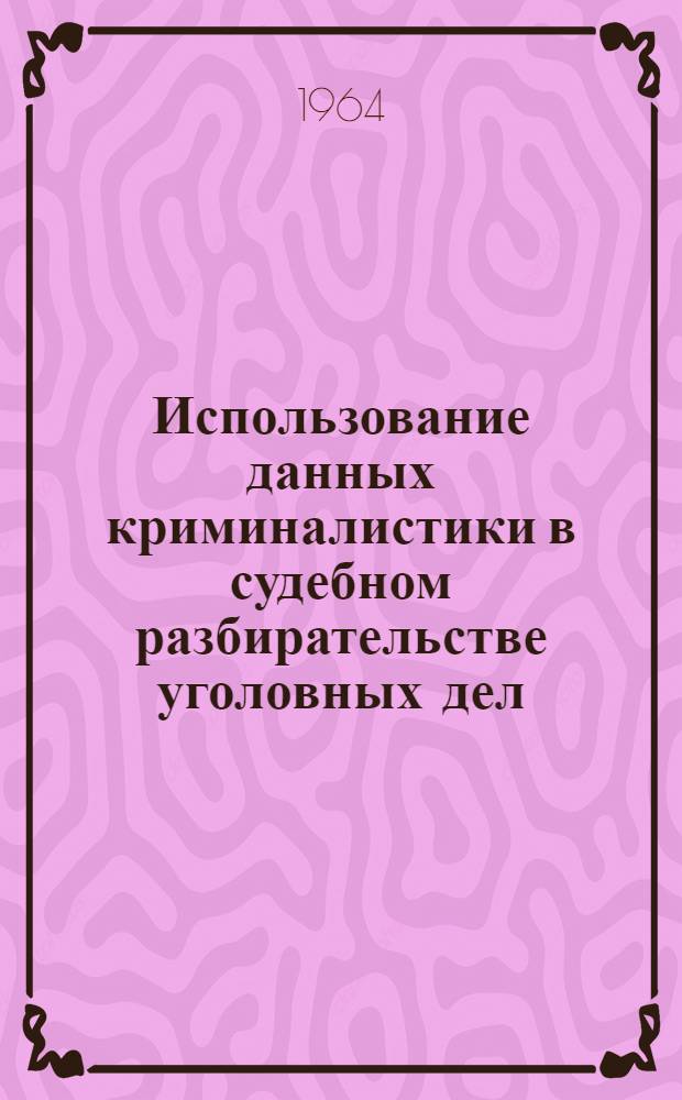Использование данных криминалистики в судебном разбирательстве уголовных дел